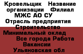 Кровельщик › Название организации ­ Филиал МЖС АО СУ-155 › Отрасль предприятия ­ Строительство › Минимальный оклад ­ 35 000 - Все города Работа » Вакансии   . Ульяновская обл.,Барыш г.